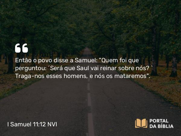 I Samuel 11:12 NVI - Então o povo disse a Samuel: 