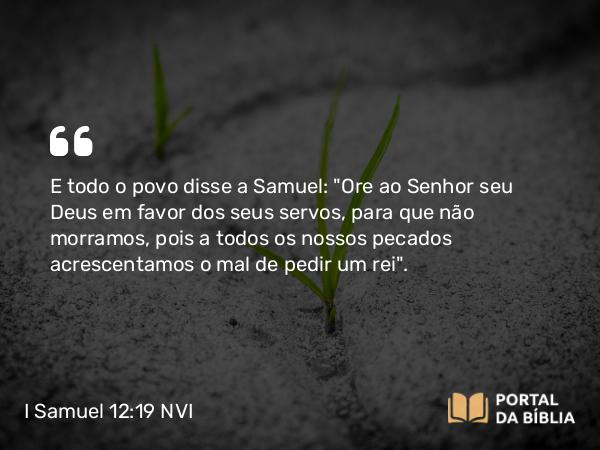 I Samuel 12:19 NVI - E todo o povo disse a Samuel: 