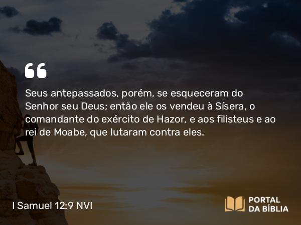 I Samuel 12:9 NVI - Seus antepassados, porém, se esqueceram do Senhor seu Deus; então ele os vendeu à Sísera, o comandante do exército de Hazor, e aos filisteus e ao rei de Moabe, que lutaram contra eles.