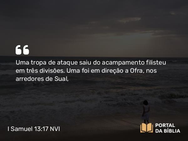 I Samuel 13:17 NVI - Uma tropa de ataque saiu do acampamento filisteu em três divisões. Uma foi em direção a Ofra, nos arredores de Sual,