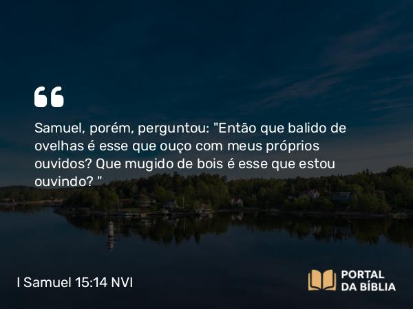 I Samuel 15:14 NVI - Samuel, porém, perguntou: 