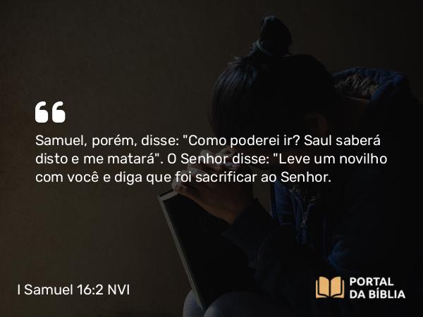 I Samuel 16:2 NVI - Samuel, porém, disse: 