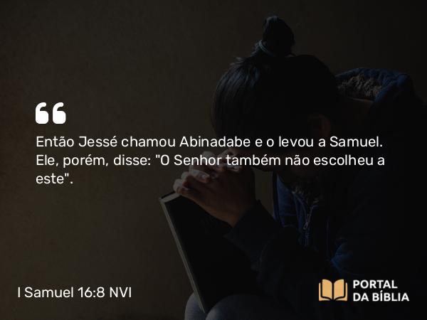 I Samuel 16:8 NVI - Então Jessé chamou Abinadabe e o levou a Samuel. Ele, porém, disse: 