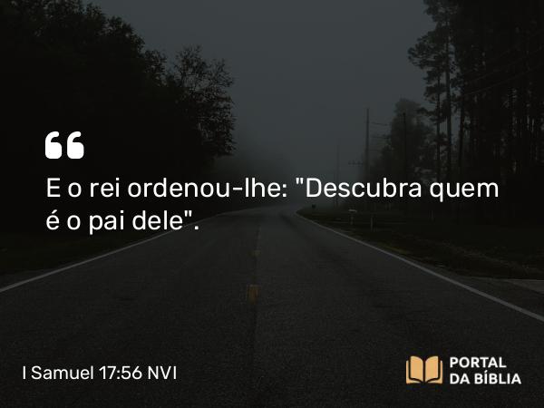 I Samuel 17:56 NVI - E o rei ordenou-lhe: 