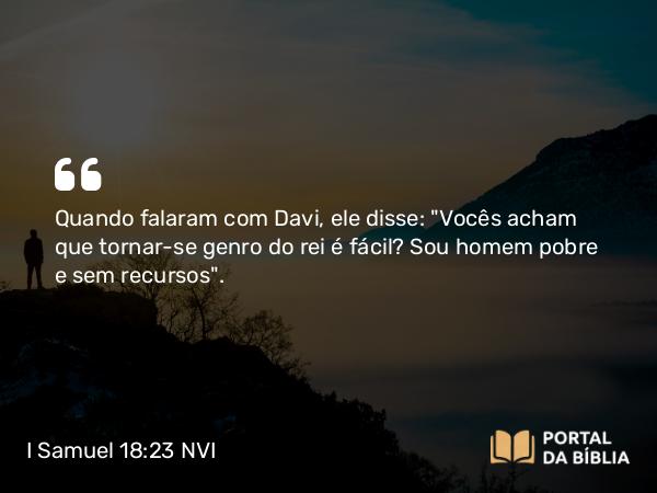 I Samuel 18:23 NVI - Quando falaram com Davi, ele disse: 