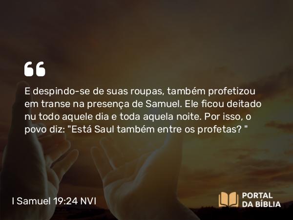 I Samuel 19:24 NVI - E despindo-se de suas roupas, também profetizou em transe na presença de Samuel. Ele ficou deitado nu todo aquele dia e toda aquela noite. Por isso, o povo diz: 