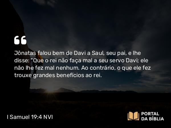 I Samuel 19:4 NVI - Jônatas falou bem de Davi a Saul, seu pai, e lhe disse: 