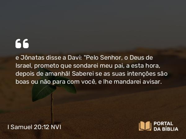 I Samuel 20:12 NVI - e Jônatas disse a Davi: 