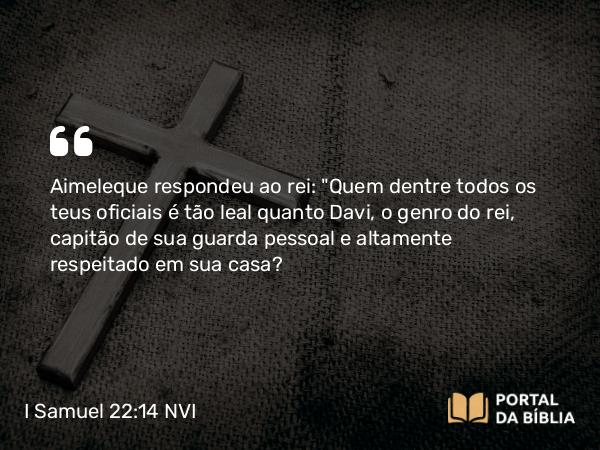 I Samuel 22:14 NVI - Aimeleque respondeu ao rei: 