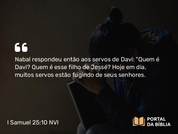 I Samuel 25:10 NVI - Nabal respondeu então aos servos de Davi: 