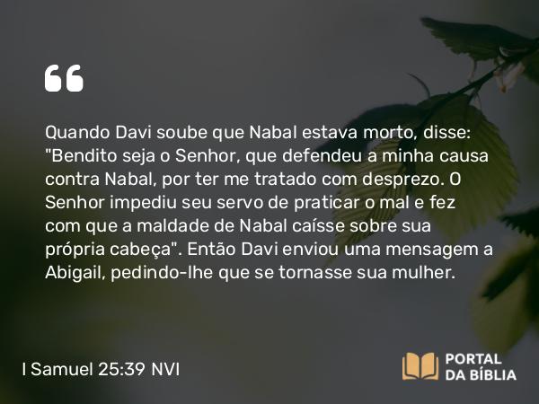 I Samuel 25:39 NVI - Quando Davi soube que Nabal estava morto, disse: 