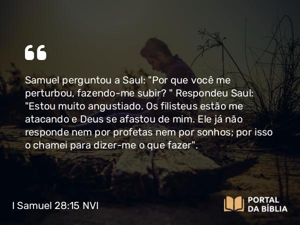 I Samuel 28:15 NVI - Samuel perguntou a Saul: 