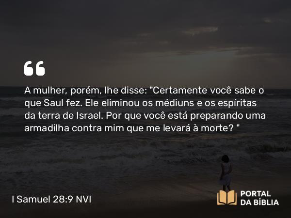 I Samuel 28:9 NVI - A mulher, porém, lhe disse: 