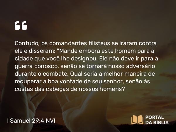 I Samuel 29:4 NVI - Contudo, os comandantes filisteus se iraram contra ele e disseram: 