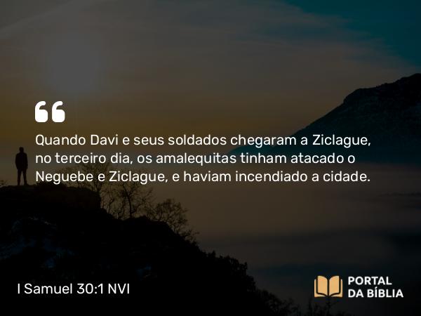 I Samuel 30:1 NVI - Quando Davi e seus soldados chegaram a Ziclague, no terceiro dia, os amalequitas tinham atacado o Neguebe e Ziclague, e haviam incendiado a cidade.