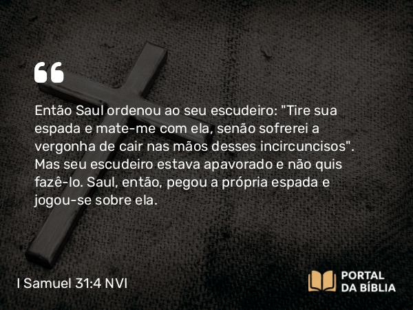 I Samuel 31:4 NVI - Então Saul ordenou ao seu escudeiro: 