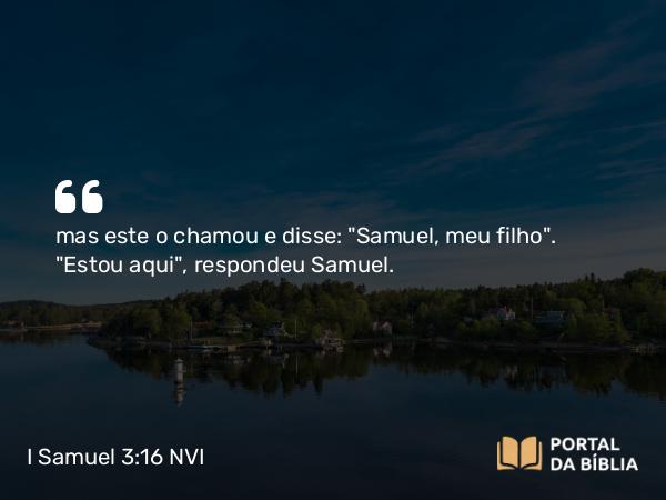 I Samuel 3:16 NVI - mas este o chamou e disse: 