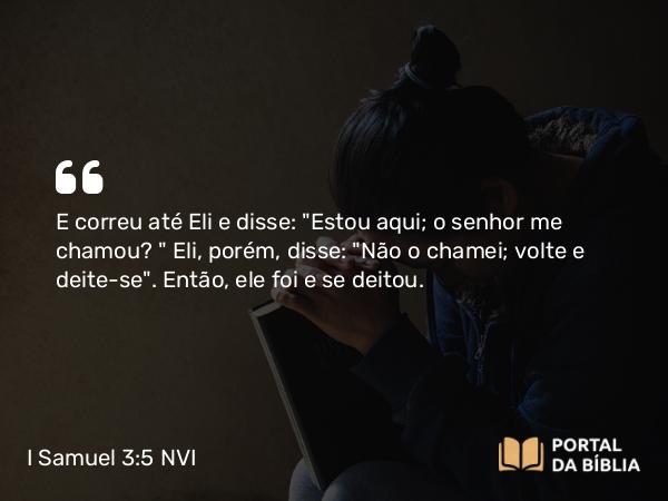 I Samuel 3:5 NVI - E correu até Eli e disse: 