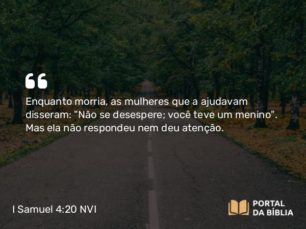 I Samuel 4:20 NVI - Enquanto morria, as mulheres que a ajudavam disseram: 