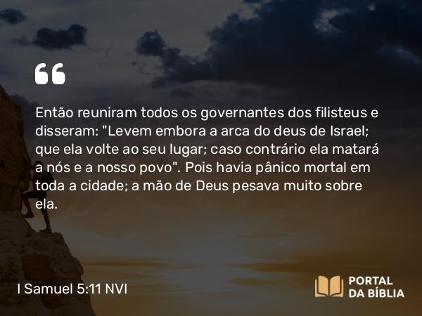 I Samuel 5:11 NVI - Então reuniram todos os governantes dos filisteus e disseram: 