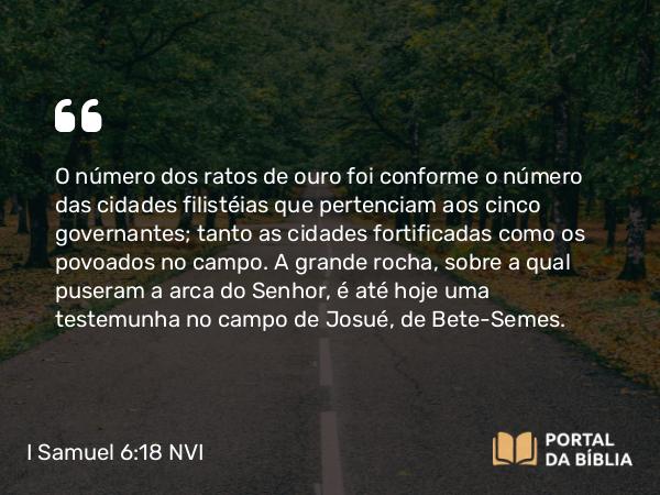 I Samuel 6:18 NVI - O número dos ratos de ouro foi conforme o número das cidades filistéias que pertenciam aos cinco governantes; tanto as cidades fortificadas como os povoados no campo. A grande rocha, sobre a qual puseram a arca do Senhor, é até hoje uma testemunha no campo de Josué, de Bete-Semes.