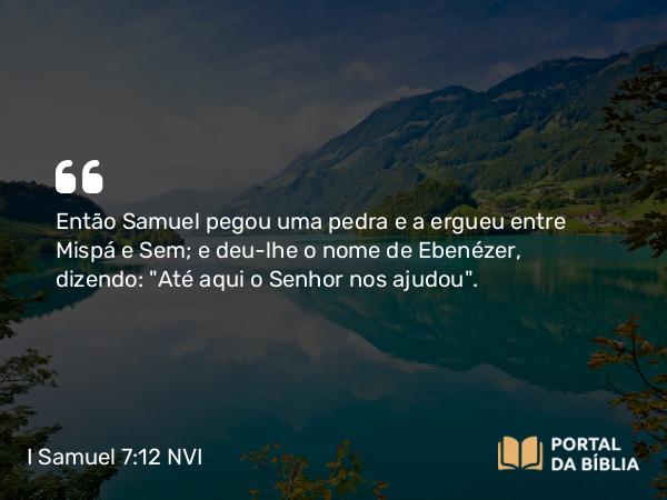 I Samuel 7:12 NVI - Então Samuel pegou uma pedra e a ergueu entre Mispá e Sem; e deu-lhe o nome de Ebenézer, dizendo: 