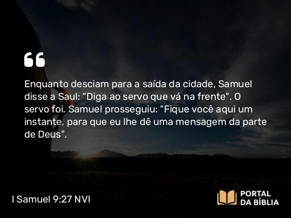 I Samuel 9:27 NVI - Enquanto desciam para a saída da cidade, Samuel disse a Saul: 