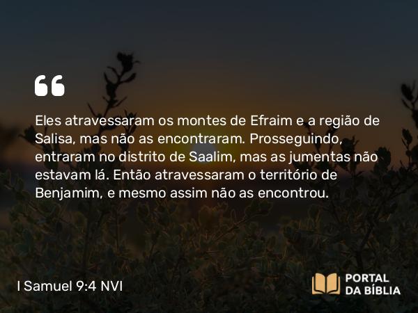 I Samuel 9:4 NVI - Eles atravessaram os montes de Efraim e a região de Salisa, mas não as encontraram. Prosseguindo, entraram no distrito de Saalim, mas as jumentas não estavam lá. Então atravessaram o território de Benjamim, e mesmo assim não as encontrou.