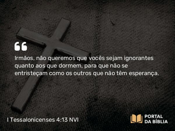 I Tessalonicenses 4:13-18 NVI - Irmãos, não queremos que vocês sejam ignorantes quanto aos que dormem, para que não se entristeçam como os outros que não têm esperança.