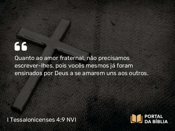 I Tessalonicenses 4:9 NVI - Quanto ao amor fraternal, não precisamos escrever-lhes, pois vocês mesmos já foram ensinados por Deus a se amarem uns aos outros.