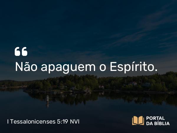 I Tessalonicenses 5:19-20 NVI - Não apaguem o Espírito.