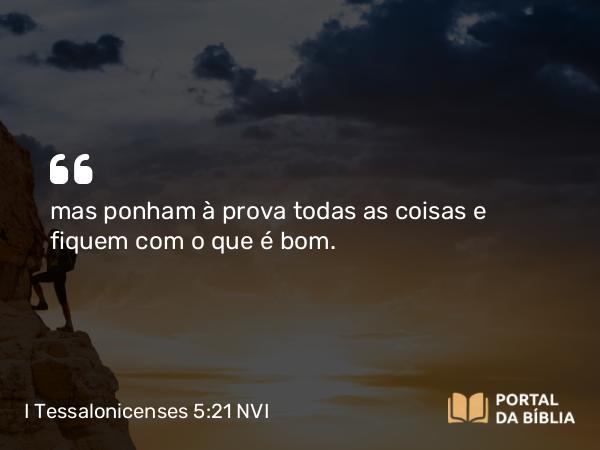 I Tessalonicenses 5:21 NVI - mas ponham à prova todas as coisas e fiquem com o que é bom.