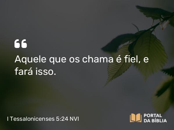 I Tessalonicenses 5:24 NVI - Aquele que os chama é fiel, e fará isso.