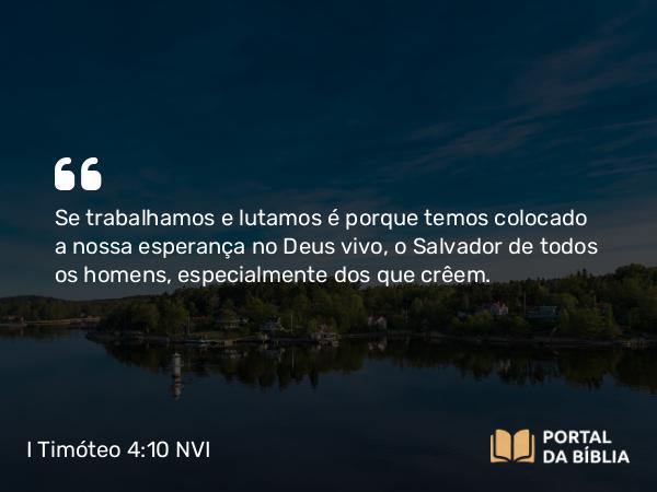 I Timóteo 4:10 NVI - Se trabalhamos e lutamos é porque temos colocado a nossa esperança no Deus vivo, o Salvador de todos os homens, especialmente dos que crêem.