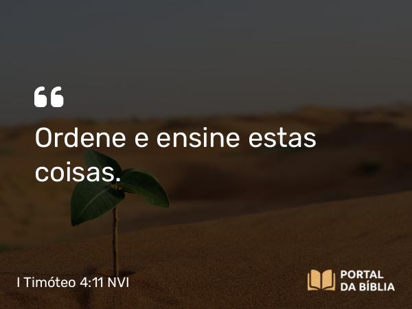 I Timóteo 4:11 NVI - Ordene e ensine estas coisas.