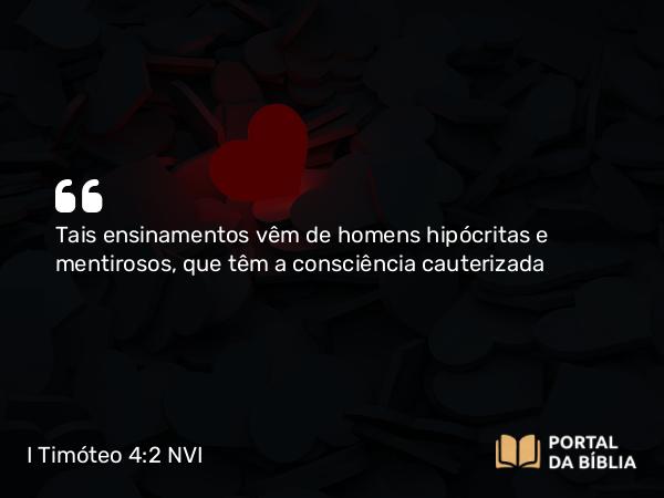 I Timóteo 4:2 NVI - Tais ensinamentos vêm de homens hipócritas e mentirosos, que têm a consciência cauterizada