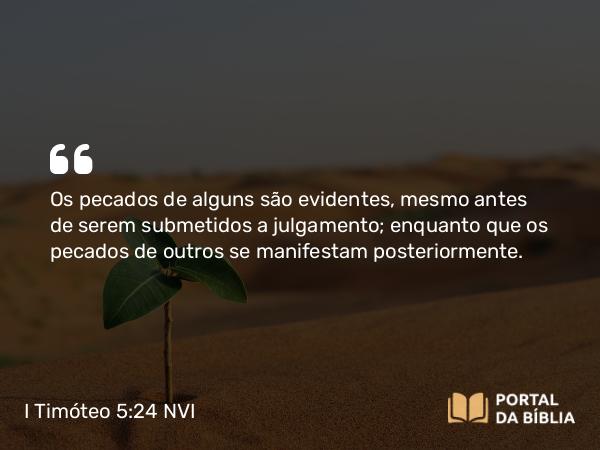 I Timóteo 5:24 NVI - Os pecados de alguns são evidentes, mesmo antes de serem submetidos a julgamento; enquanto que os pecados de outros se manifestam posteriormente.