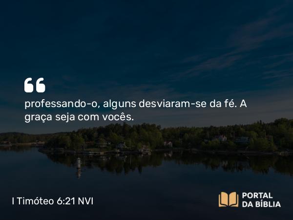 I Timóteo 6:21 NVI - professando-o, alguns desviaram-se da fé. A graça seja com vocês.