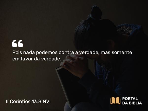 II Coríntios 13:8 NVI - Pois nada podemos contra a verdade, mas somente em favor da verdade.