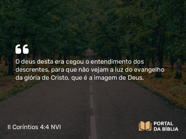 II Coríntios 4:4 NVI - O deus desta era cegou o entendimento dos descrentes, para que não vejam a luz do evangelho da glória de Cristo, que é a imagem de Deus.