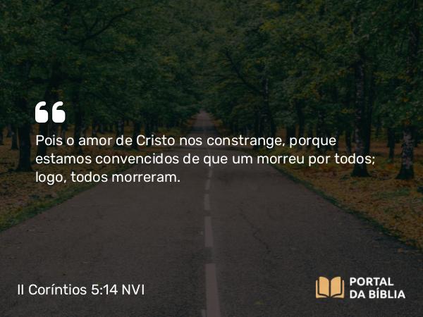 II Coríntios 5:14 NVI - Pois o amor de Cristo nos constrange, porque estamos convencidos de que um morreu por todos; logo, todos morreram.