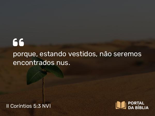 II Coríntios 5:3 NVI - porque, estando vestidos, não seremos encontrados nus.