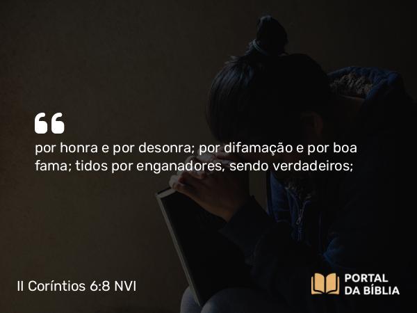 II Coríntios 6:8 NVI - por honra e por desonra; por difamação e por boa fama; tidos por enganadores, sendo verdadeiros;