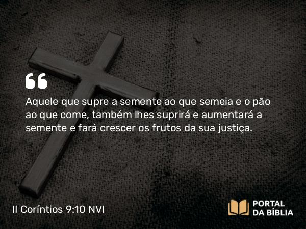 II Coríntios 9:10 NVI - Aquele que supre a semente ao que semeia e o pão ao que come, também lhes suprirá e aumentará a semente e fará crescer os frutos da sua justiça.