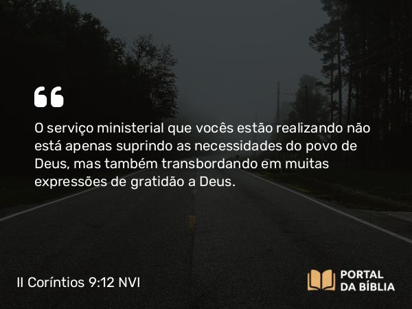 II Coríntios 9:12 NVI - O serviço ministerial que vocês estão realizando não está apenas suprindo as necessidades do povo de Deus, mas também transbordando em muitas expressões de gratidão a Deus.