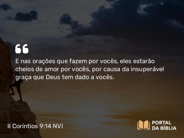 II Coríntios 9:14 NVI - E nas orações que fazem por vocês, eles estarão cheios de amor por vocês, por causa da insuperável graça que Deus tem dado a vocês.