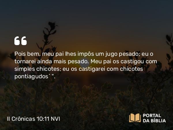 II Crônicas 10:11 NVI - Pois bem, meu pai lhes impôs um jugo pesado; eu o tornarei ainda mais pesado. Meu pai os castigou com simples chicotes; eu os castigarei com chicotes pontiagudos` 