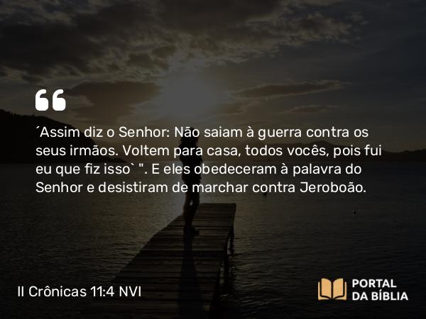 II Crônicas 11:4 NVI - ´Assim diz o Senhor: Não saiam à guerra contra os seus irmãos. Voltem para casa, todos vocês, pois fui eu que fiz isso` 