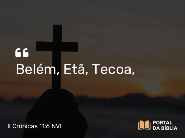 II Crônicas 11:6 NVI - Belém, Etã, Tecoa,