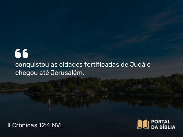 II Crônicas 12:4 NVI - conquistou as cidades fortificadas de Judá e chegou até Jerusalém.